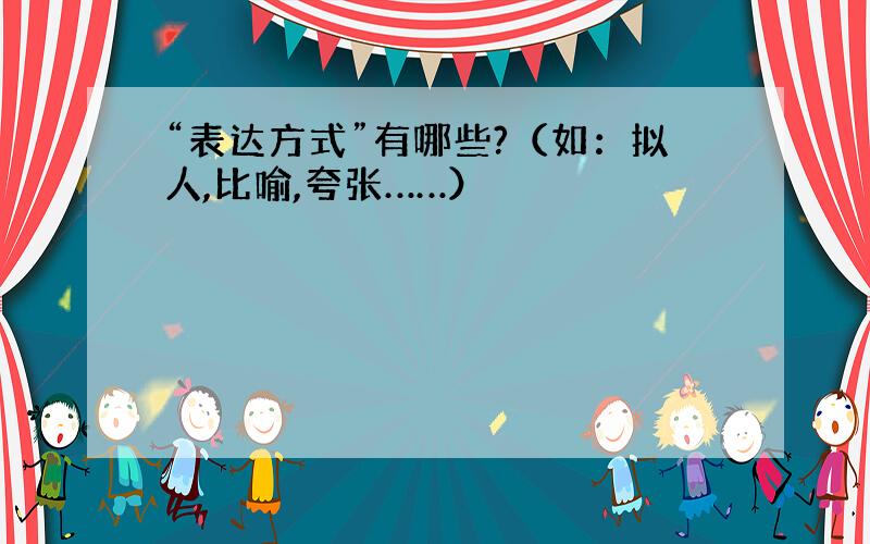 “表达方式”有哪些?（如：拟人,比喻,夸张……）