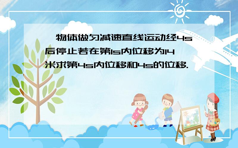 一物体做匀减速直线运动经4s后停止若在第1s内位移为14米求第4s内位移和4s的位移.