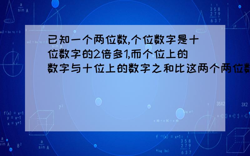 已知一个两位数,个位数字是十位数字的2倍多1,而个位上的数字与十位上的数字之和比这两个两位数小18,求这个两位数