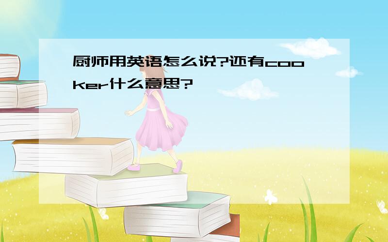 厨师用英语怎么说?还有cooker什么意思?