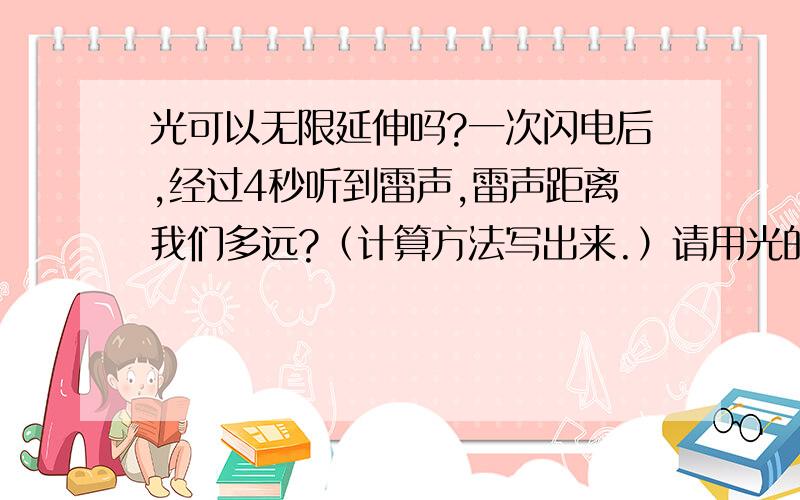 光可以无限延伸吗?一次闪电后,经过4秒听到雷声,雷声距离我们多远?（计算方法写出来.）请用光的传递知识解释影子怎么形成的