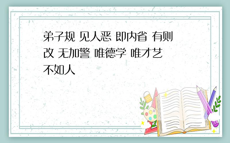 弟子规 见人恶 即内省 有则改 无加警 唯德学 唯才艺 不如人