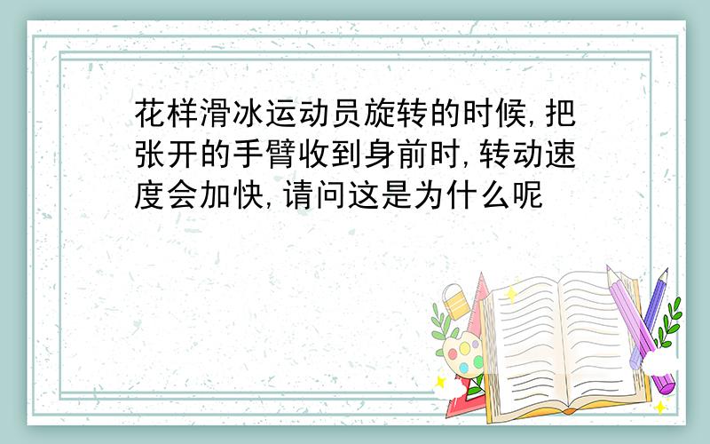 花样滑冰运动员旋转的时候,把张开的手臂收到身前时,转动速度会加快,请问这是为什么呢