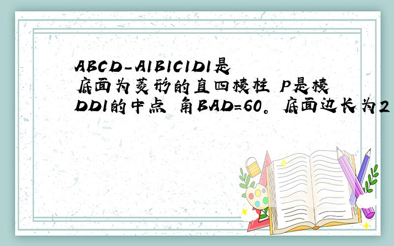 ABCD-A1B1C1D1是底面为菱形的直四棱柱 P是棱DD1的中点 角BAD=60° 底面边长为2 四棱柱的体积为8根