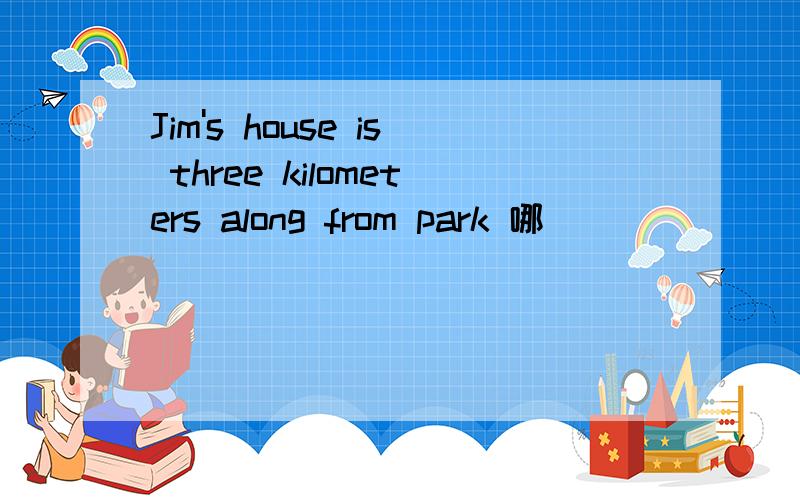 Jim's house is three kilometers along from park 哪