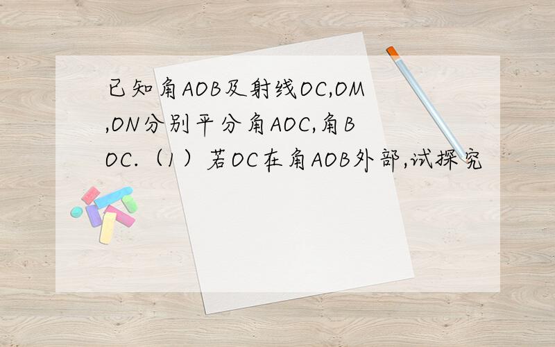 已知角AOB及射线OC,OM,ON分别平分角AOC,角BOC.（1）若OC在角AOB外部,试探究