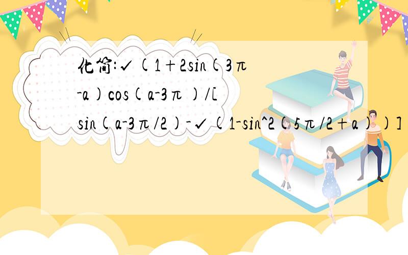 化简:√(1+2sin(3π-a)cos(a-3π)/[sin(a-3π/2)-√(1-sin^2(5π/2+a))]