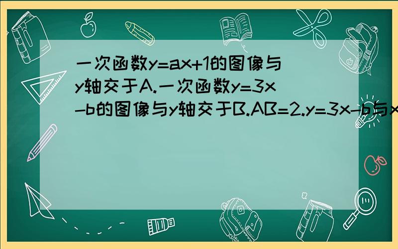 一次函数y=ax+1的图像与y轴交于A.一次函数y=3x-b的图像与y轴交于B.AB=2.y=3x-b与x围成的三角形的