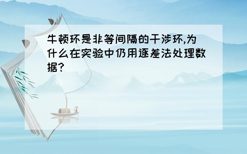 牛顿环是非等间隔的干涉环,为什么在实验中仍用逐差法处理数据?