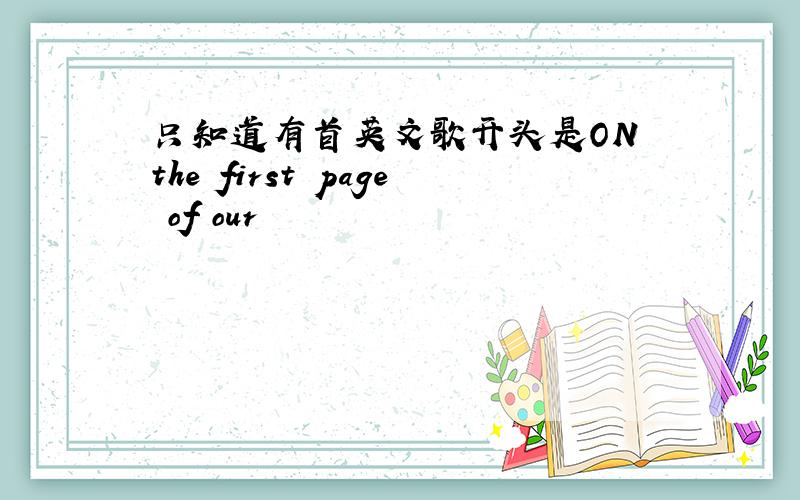 只知道有首英文歌开头是ON the first page of our