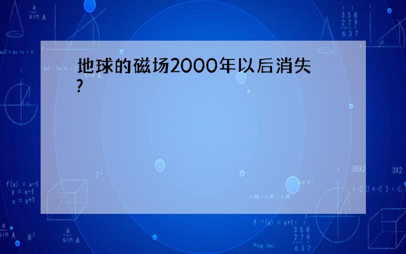 地球的磁场2000年以后消失?