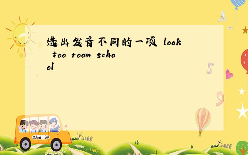 选出发音不同的一项 look too room school