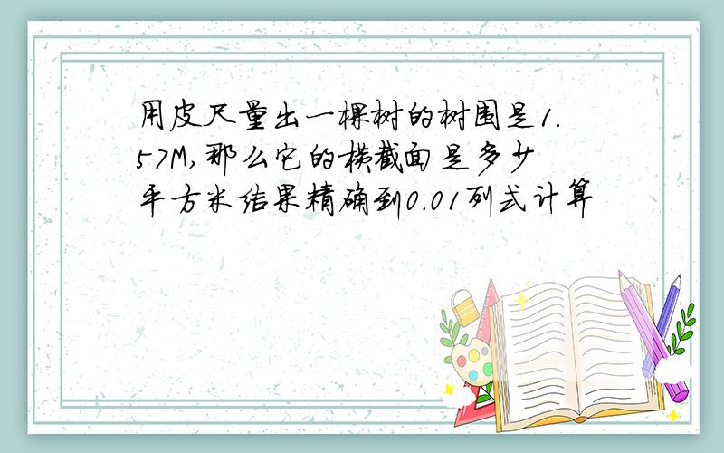 用皮尺量出一棵树的树围是1.57M,那么它的横截面是多少平方米结果精确到0.01列式计算
