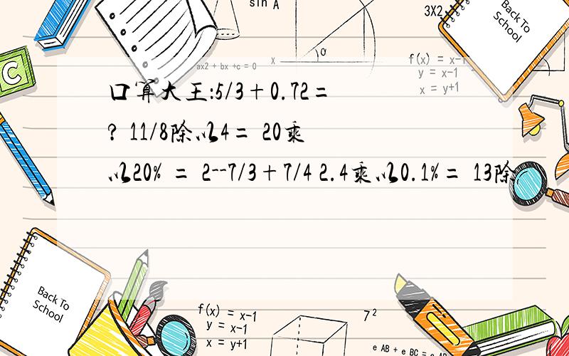 口算大王：5/3+0.72=? 11/8除以4= 20乘以20% = 2--7/3+7/4 2.4乘以0.1%= 13除