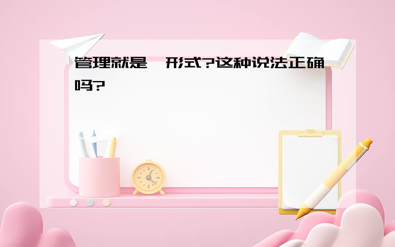 管理就是一形式?这种说法正确吗?