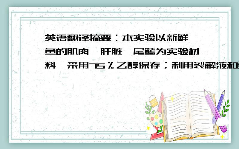 英语翻译摘要：本实验以新鲜鳙鱼的肌肉、肝脏、尾鳍为实验材料,采用75％乙醇保存；利用裂解液和蛋白酶K消化新鲜鳙鱼肌肉、肝