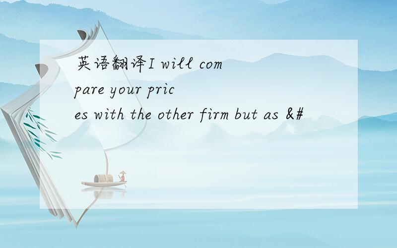 英语翻译I will compare your prices with the other firm but as &#