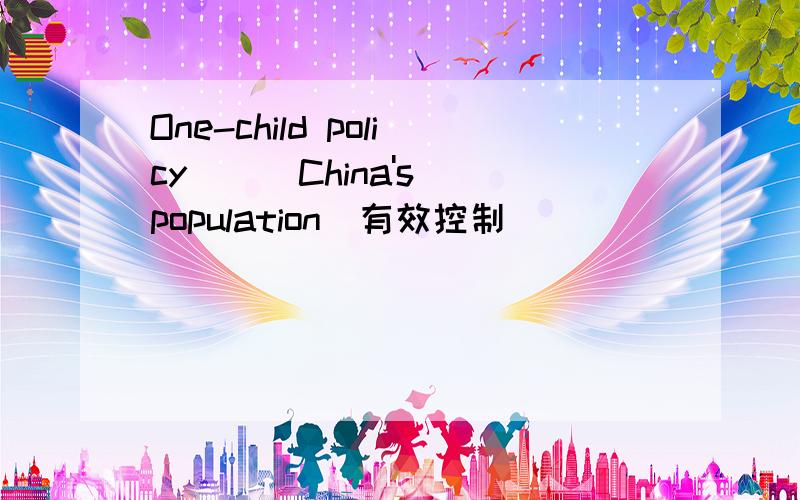 One-child policy（ ） China's population(有效控制)