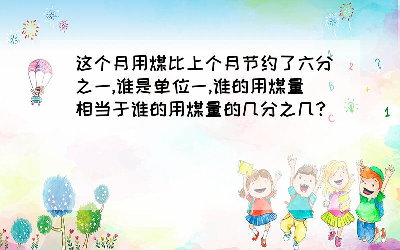 这个月用煤比上个月节约了六分之一,谁是单位一,谁的用煤量相当于谁的用煤量的几分之几?