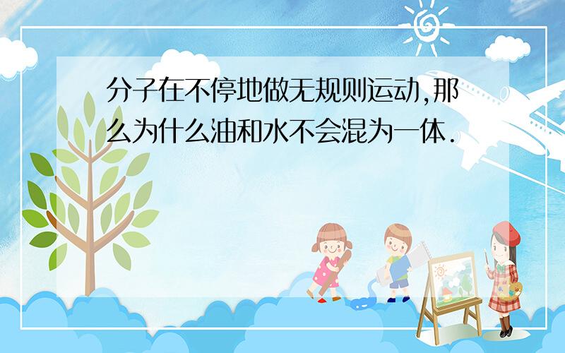 分子在不停地做无规则运动,那么为什么油和水不会混为一体.