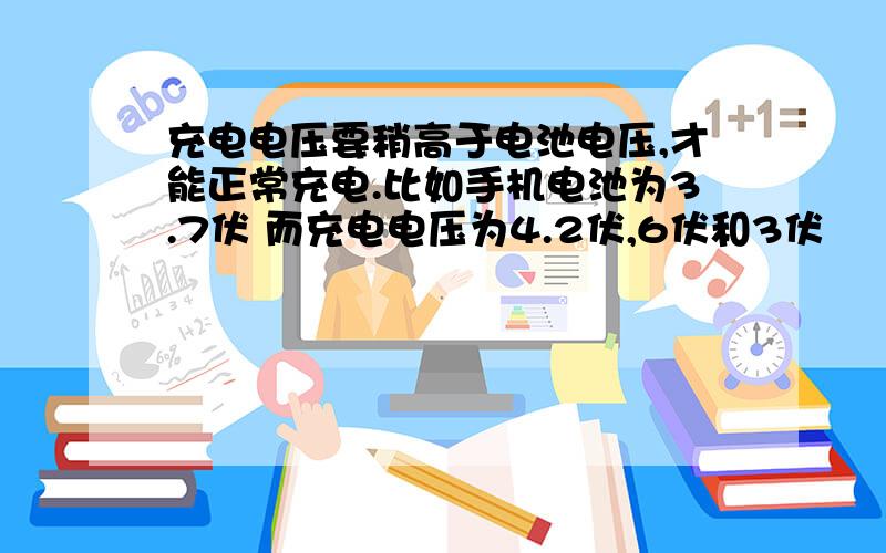 充电电压要稍高于电池电压,才能正常充电.比如手机电池为3.7伏 而充电电压为4.2伏,6伏和3伏