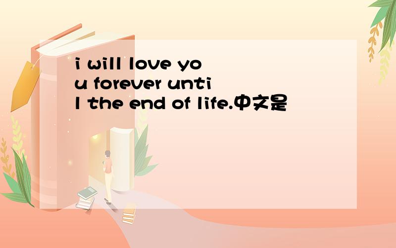 i will love you forever until the end of life.中文是