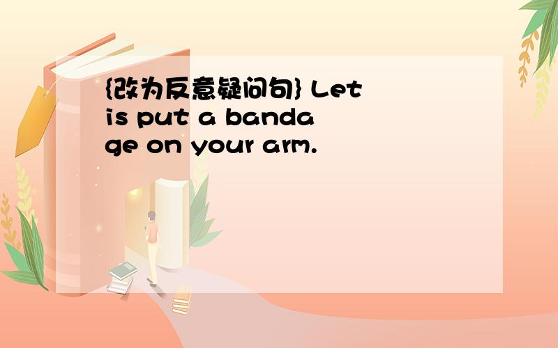 {改为反意疑问句} Let is put a bandage on your arm.