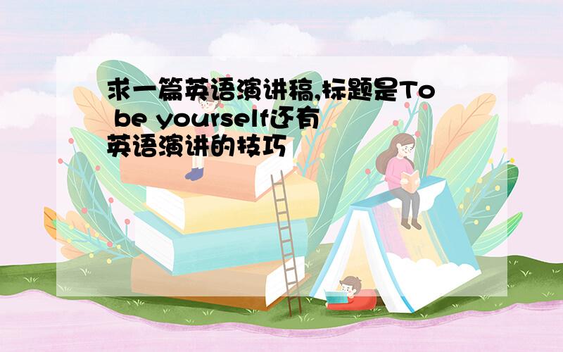 求一篇英语演讲稿,标题是To be yourself还有英语演讲的技巧