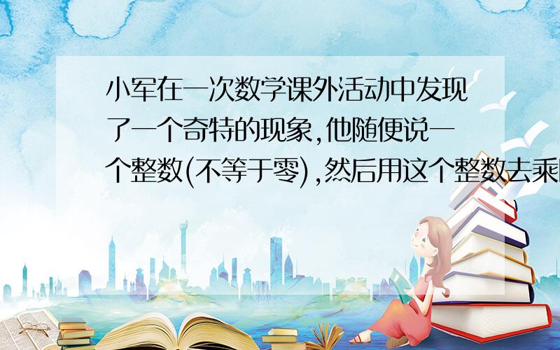 小军在一次数学课外活动中发现了一个奇特的现象,他随便说一个整数(不等于零),然后用这个整数去乘比它大1