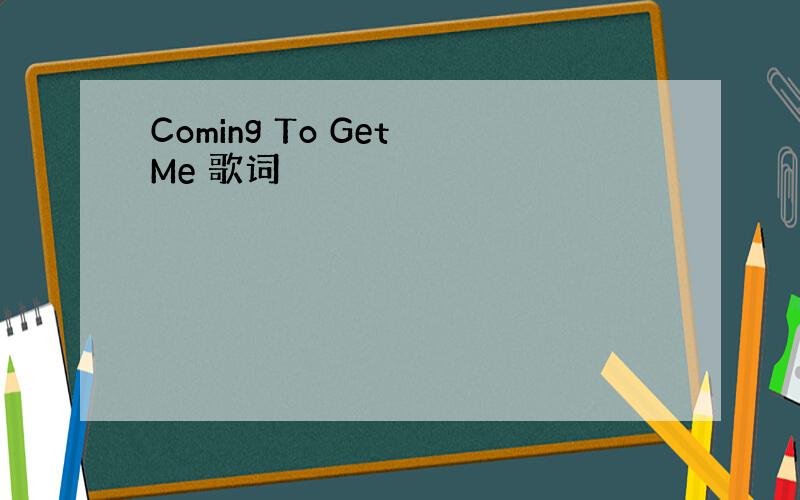 Coming To Get Me 歌词