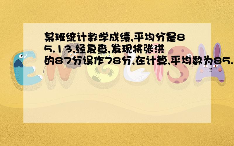 某班统计数学成绩,平均分是85.13,经复查,发现将张洪的87分误作78分,在计算,平均数为85.31,求这个班有多少人