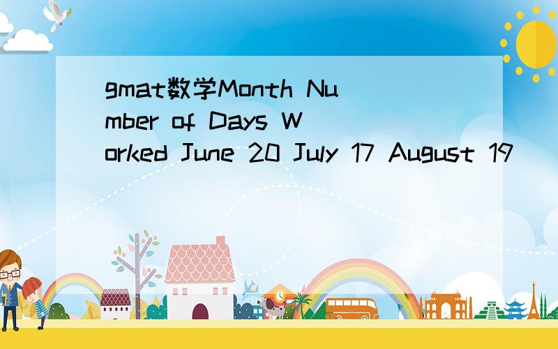 gmat数学Month Number of Days Worked June 20 July 17 August 19