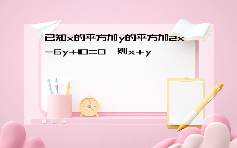 已知x的平方加y的平方加2x-6y+10=0,则x+y