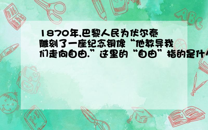 1870年,巴黎人民为伏尔泰雕刻了一座纪念铜像“他教导我们走向自由.”这里的“自由”指的是什么?