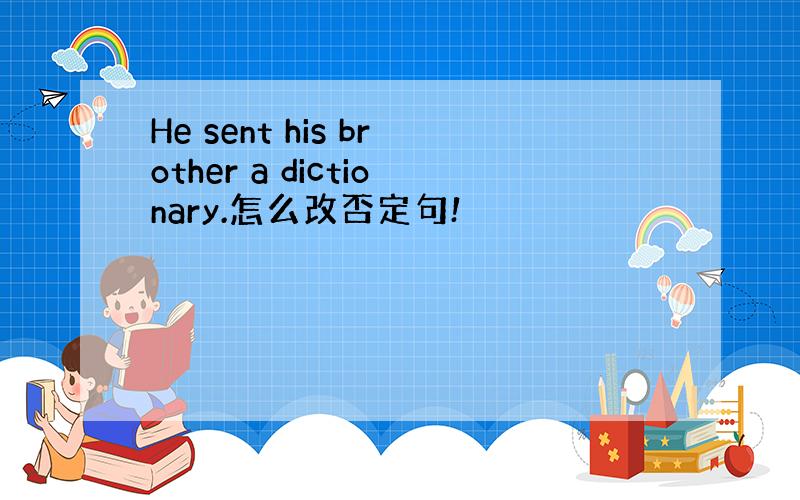 He sent his brother a dictionary.怎么改否定句!