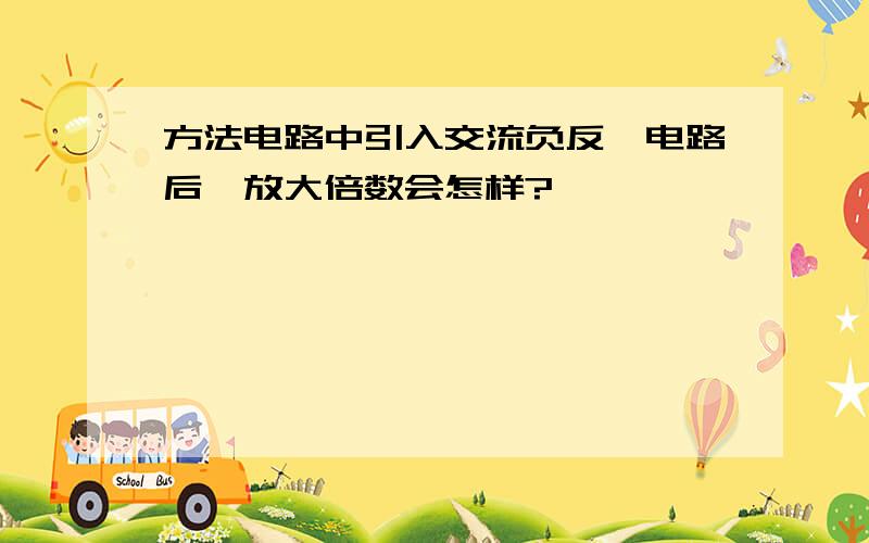 方法电路中引入交流负反馈电路后,放大倍数会怎样?