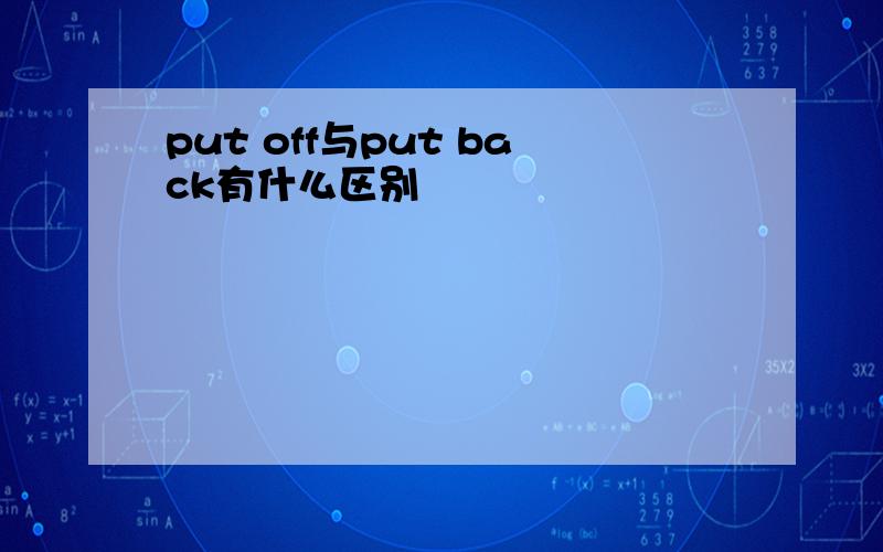 put off与put back有什么区别