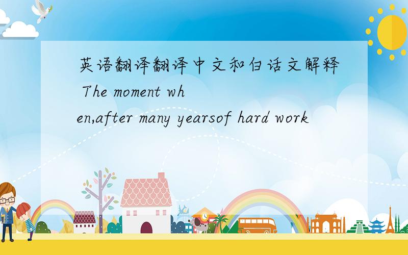 英语翻译翻译中文和白话文解释 The moment when,after many yearsof hard work