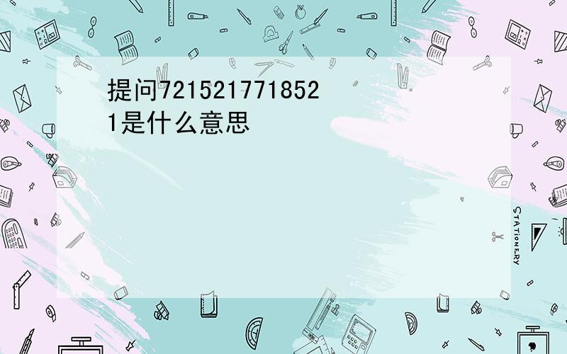 提问7215217718521是什么意思