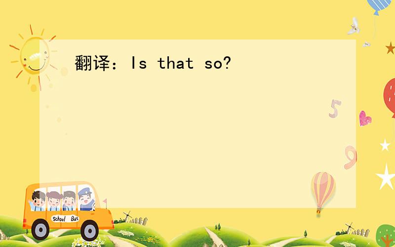 翻译：Is that so?