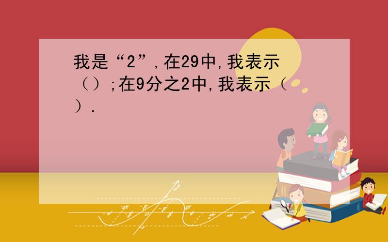 我是“2”,在29中,我表示（）;在9分之2中,我表示（）.