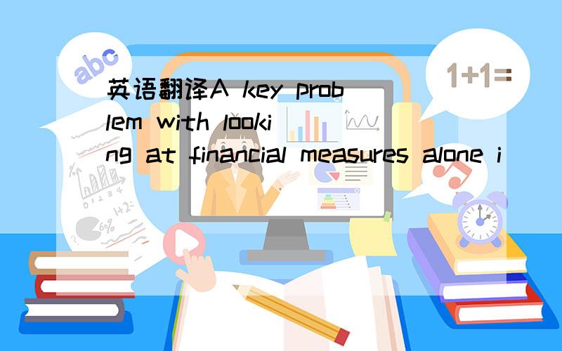 英语翻译A key problem with looking at financial measures alone i