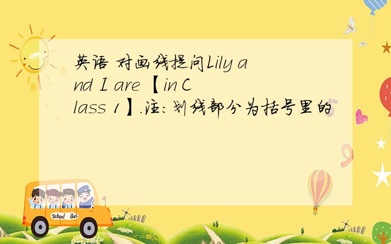 英语 对画线提问Lily and I are 【in Class 1】.注：划线部分为括号里的