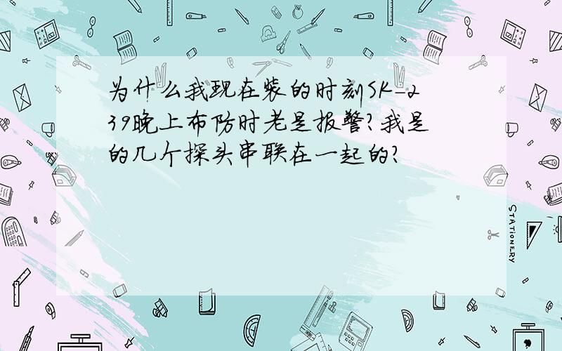 为什么我现在装的时刻SK-239晚上布防时老是报警?我是的几个探头串联在一起的?