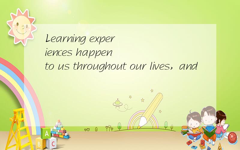 Learning experiences happen to us throughout our lives, and