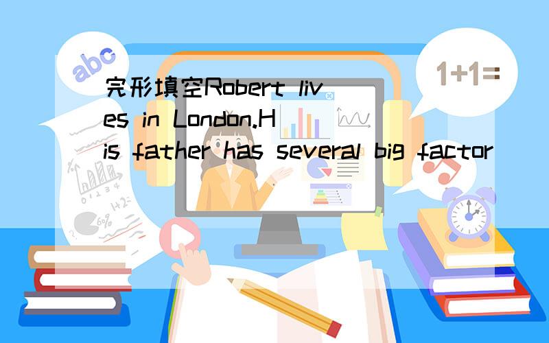 完形填空Robert lives in London.His father has several big factor