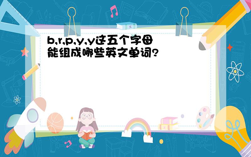 b,r,p,y,y这五个字母能组成哪些英文单词?