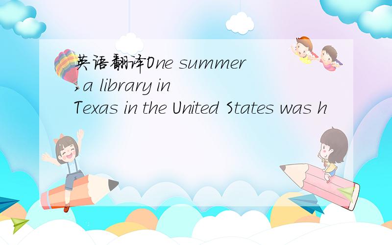 英语翻译One summer,a library in Texas in the United States was h