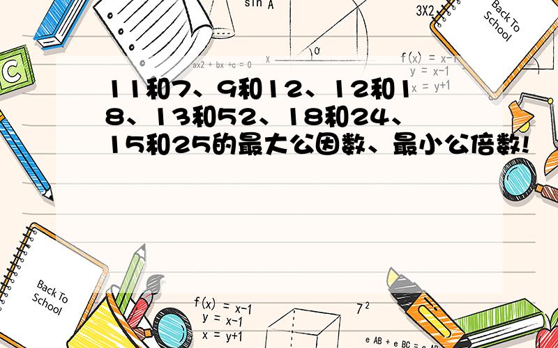 11和7、9和12、12和18、13和52、18和24、15和25的最大公因数、最小公倍数!