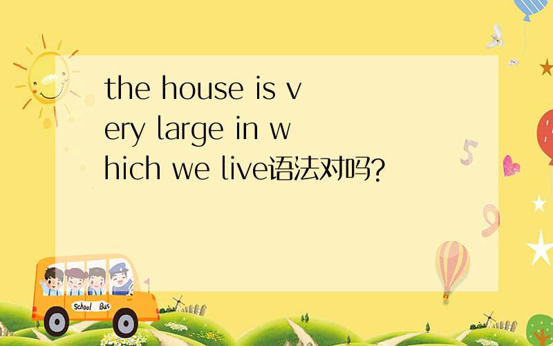 the house is very large in which we live语法对吗?